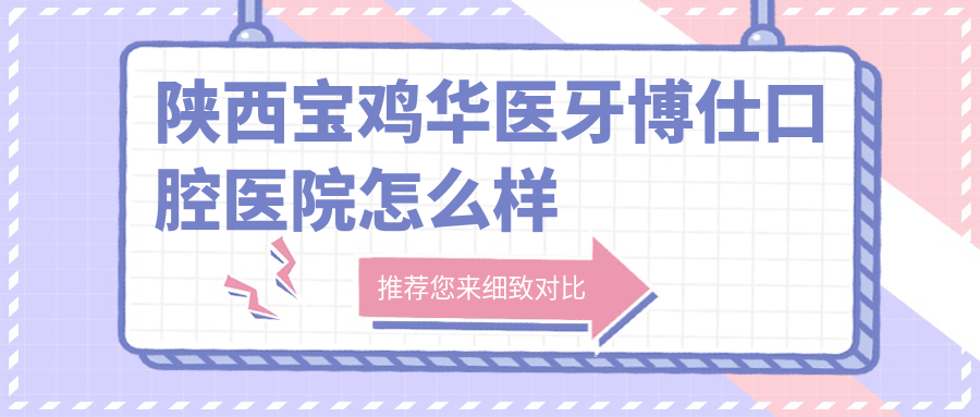 陕西宝鸡华医牙博仕口腔医院