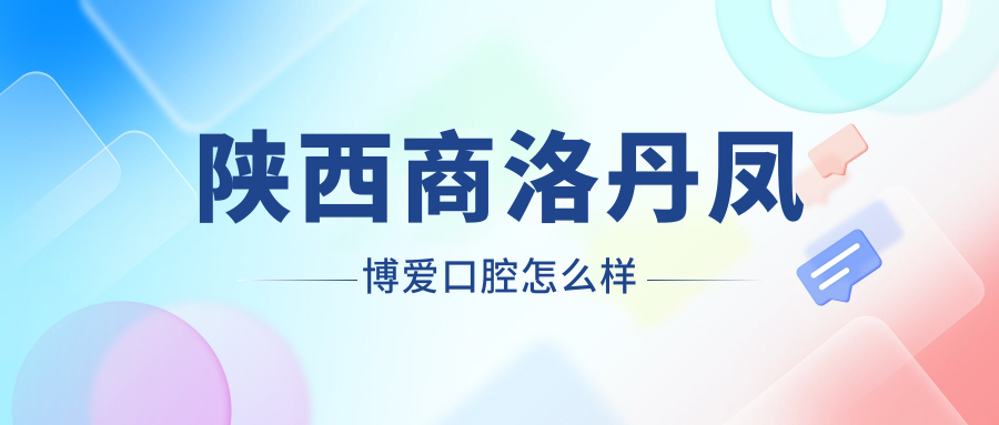 陕西商洛丹凤博爱口腔
