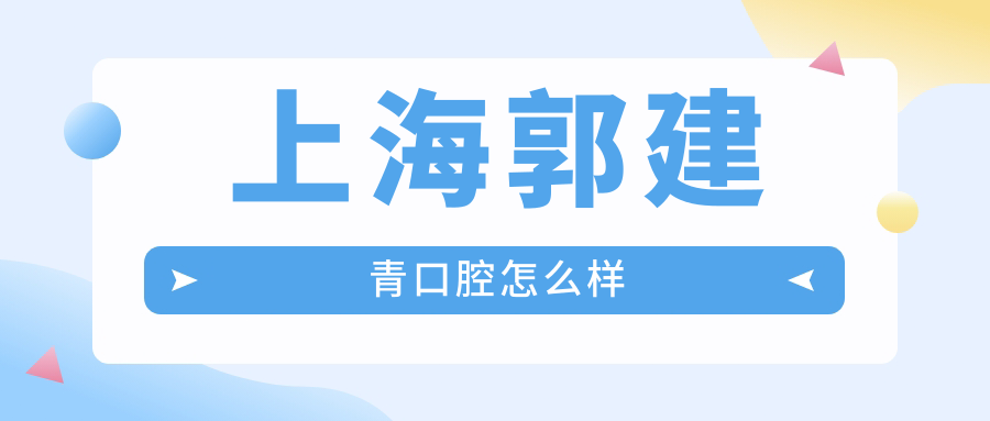 上海市闵行区十大口腔医院排行榜：郭建青、汪波、晟诺领衔，口碑推荐星晨、菊兴、曹波