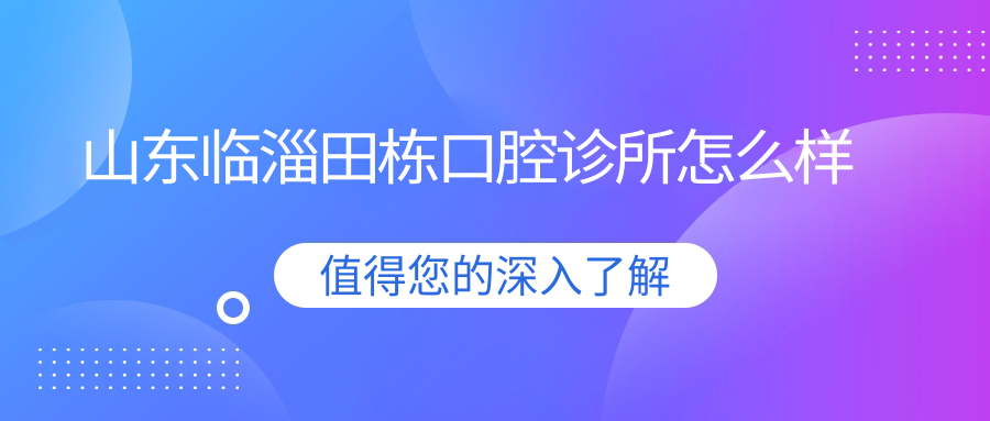 淄博市临淄区种植牙医院排行榜：田栋、牙卫士、洁康赵静——十大口腔医院推荐