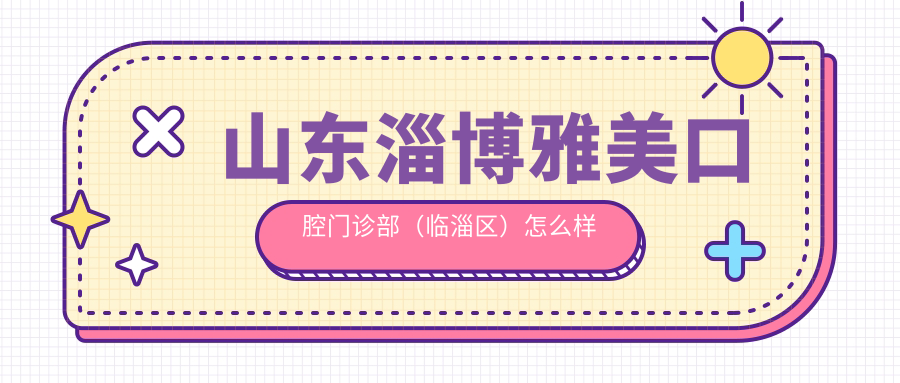 山东淄博雅美口腔门诊部（临淄区）