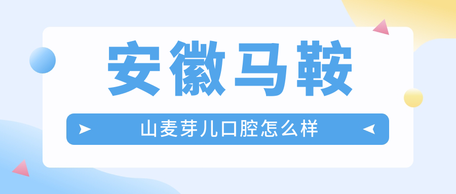 安徽马鞍山麦芽儿口腔