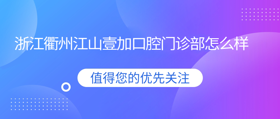 浙江衢州江山壹加口腔门诊部