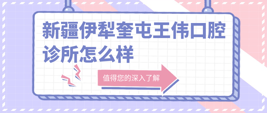 新疆伊犁奎屯王伟口腔诊所