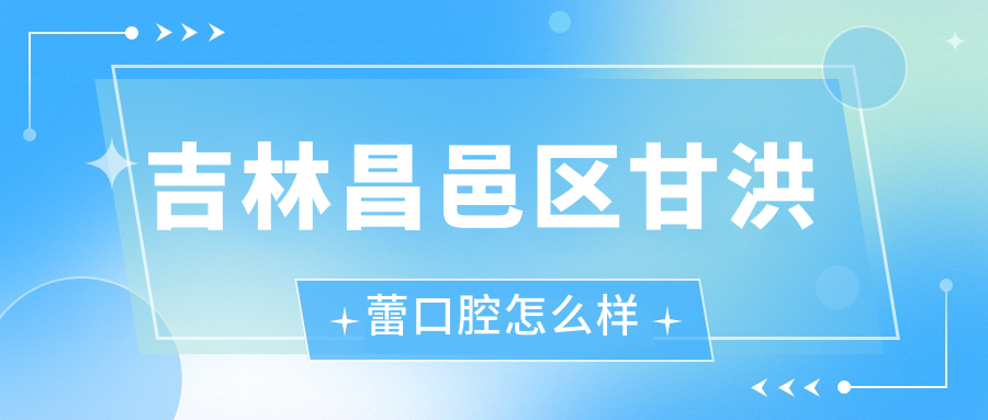 吉林昌邑区甘洪蕾口腔