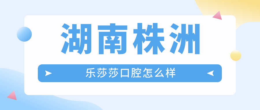 湖南株洲乐莎莎口腔