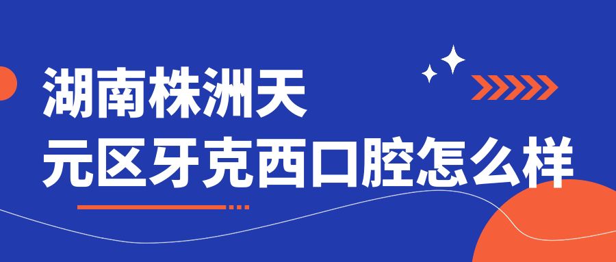 湖南株洲天元区牙克西口腔