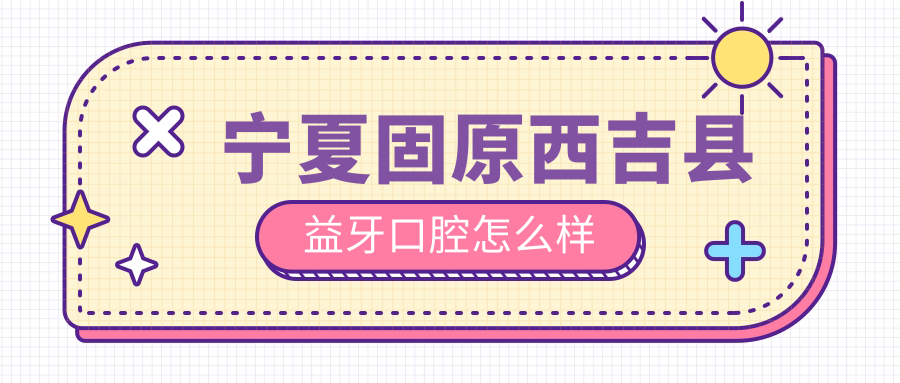 宁夏固原西吉县益牙口腔