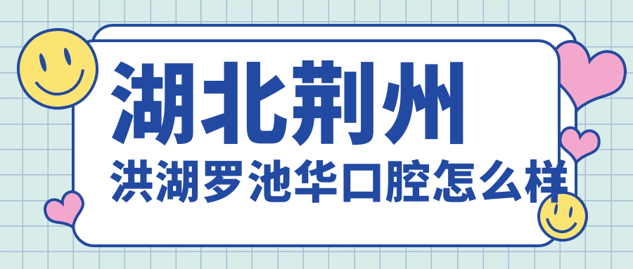 湖北荆州洪湖罗池华口腔