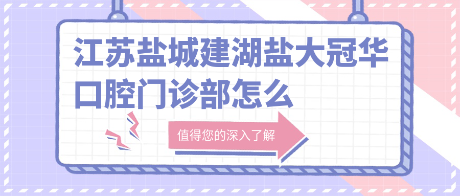 江苏盐城建湖盐大冠华口腔门诊部