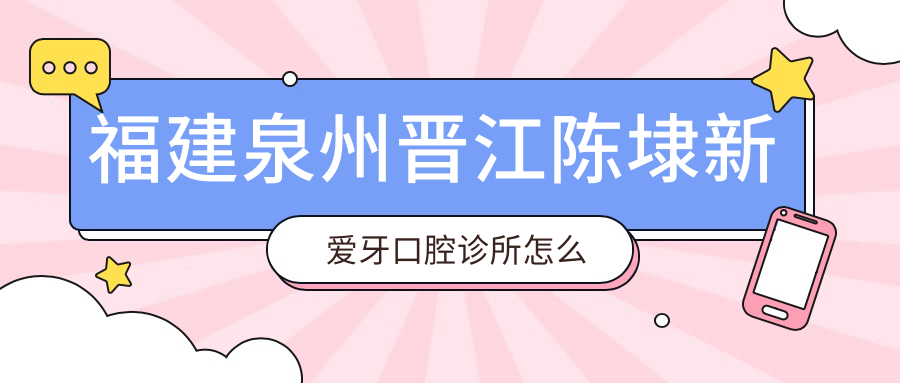 福建泉州晋江陈埭新爱牙口腔诊所
