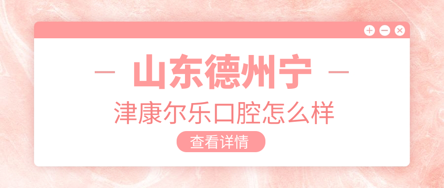 德州市宁津县口腔医院排行榜：康尔乐、博爱、正阳领衔，皓齿、贝壳、赵红树紧随其后，谁是你的口腔健康守护神？
