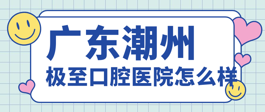 广东潮州极至口腔医院