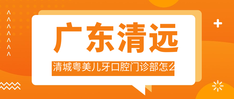 广东清远清城粤美儿牙口腔门诊部