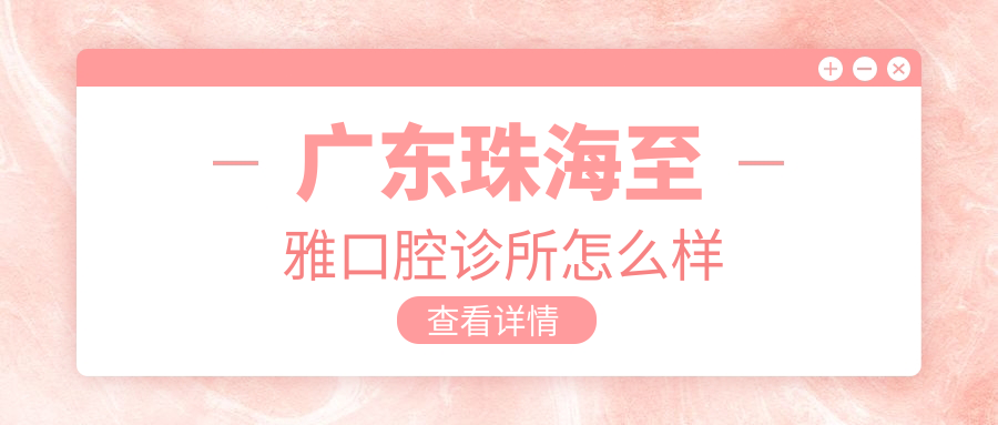 广东珠海至雅口腔诊所