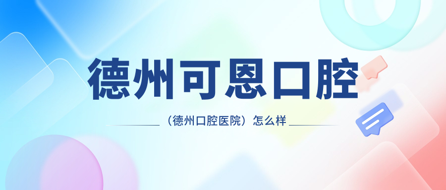 德州可恩口腔（德州口腔医院）