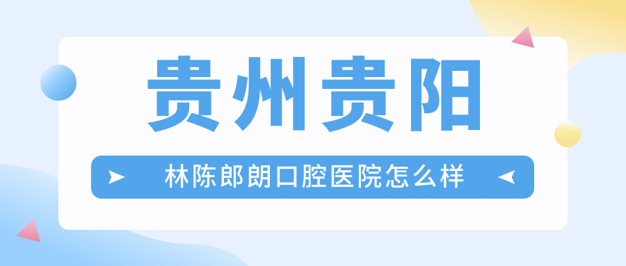贵州贵阳林陈郎朗口腔医院