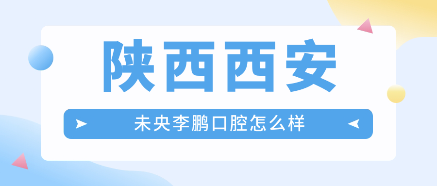 陕西西安未央李鹏口腔