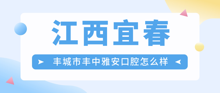 江西宜春丰城市丰中雅安口腔