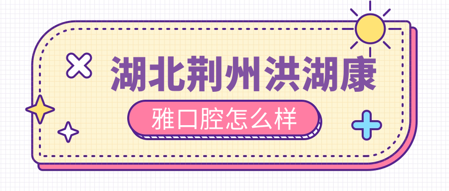 湖北荆州洪湖康雅口腔