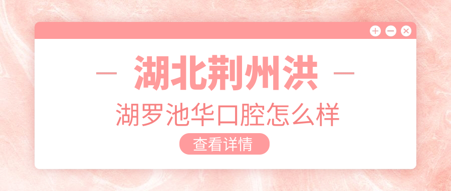湖北荆州洪湖罗池华口腔
