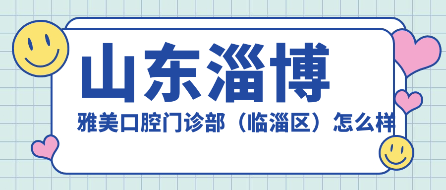 山东淄博雅美口腔门诊部（临淄区）