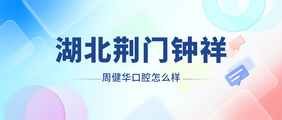 湖北荆门钟祥周健华口腔
