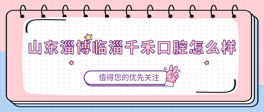 山东淄博临淄千禾口腔