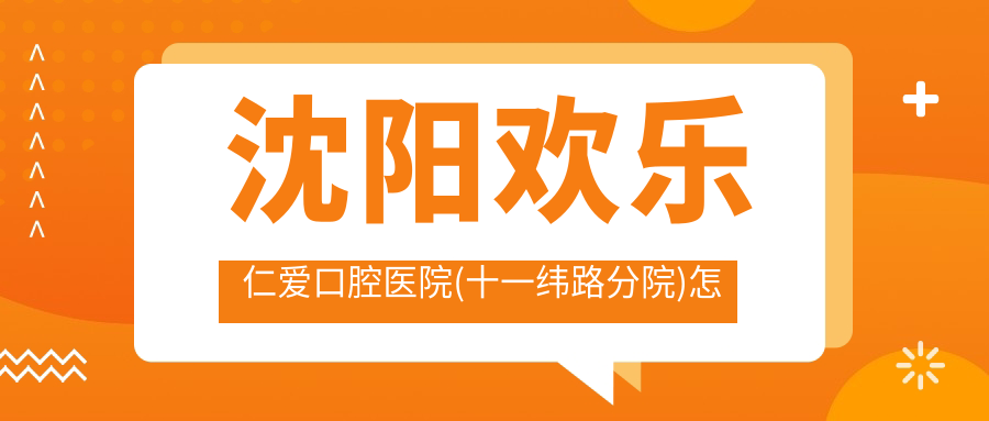 沈阳欢乐仁爱口腔医院(十一纬路分院)