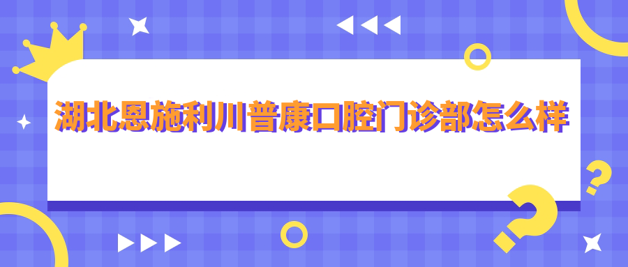 湖北恩施利川普康口腔门诊部