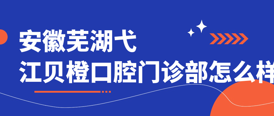安徽芜湖弋江贝橙口腔门诊部