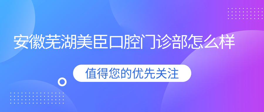 安徽芜湖美臣口腔门诊部