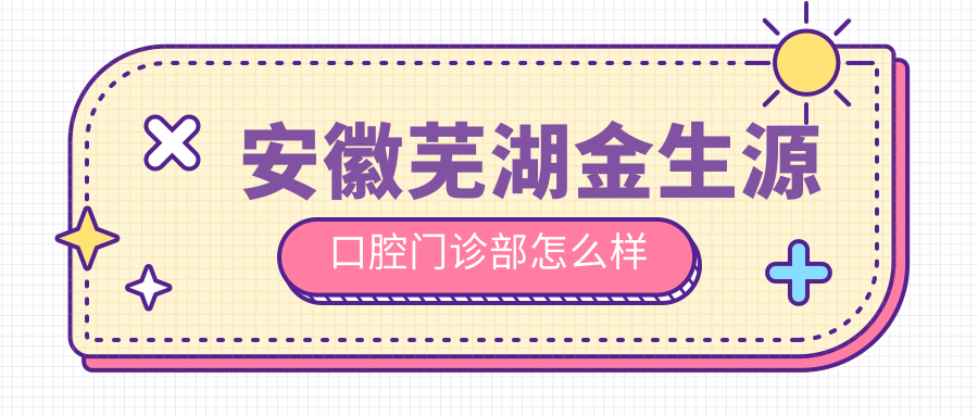 安徽芜湖金生源口腔门诊部