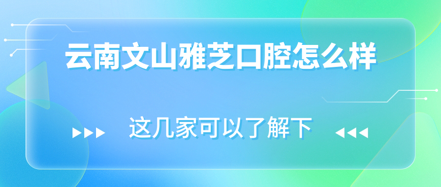 云南文山雅芝口腔