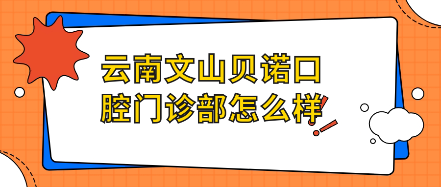 云南文山贝诺口腔门诊部