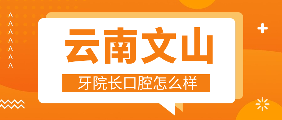 云南文山牙院长口腔