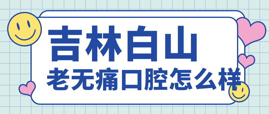 吉林白山老无痛口腔