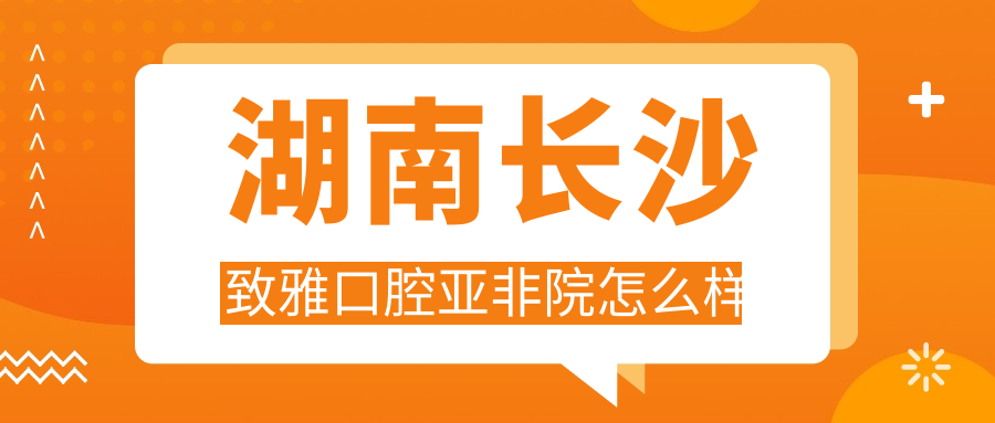 湖南长沙致雅口腔亚非院