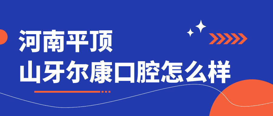 平顶山市湛河区牙齿矫正医院哪家强？权威推荐牙尔康、益齿宁、艾特口腔医院口碑大比拼！