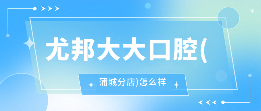 尤邦大大口腔(蒲城分店)