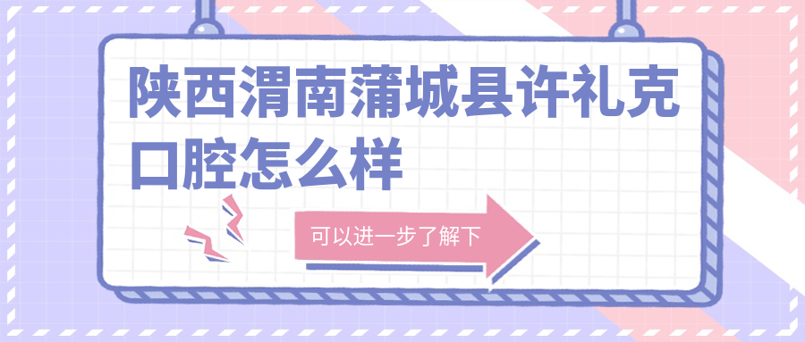 陕西渭南蒲城县许礼克口腔