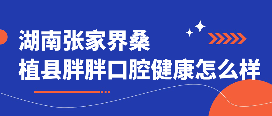 湖南张家界桑植县胖胖口腔健康