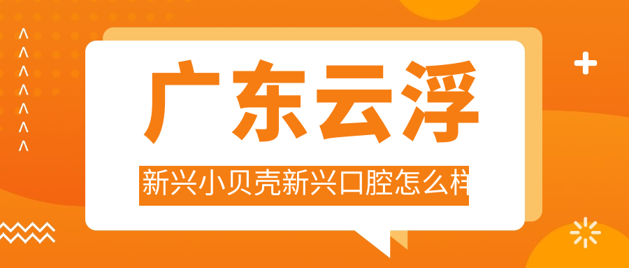 广东云浮新兴小贝壳新兴口腔
