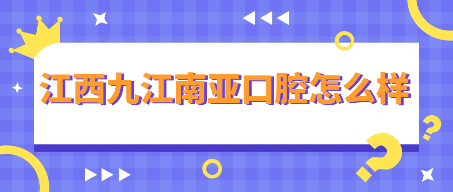 江西九江南亚口腔