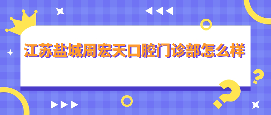 江苏盐城周宏天口腔门诊部