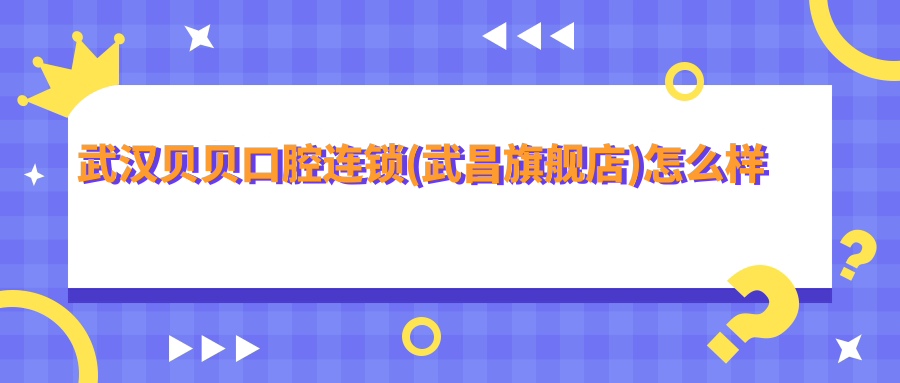 武汉贝贝口腔连锁(武昌旗舰店)