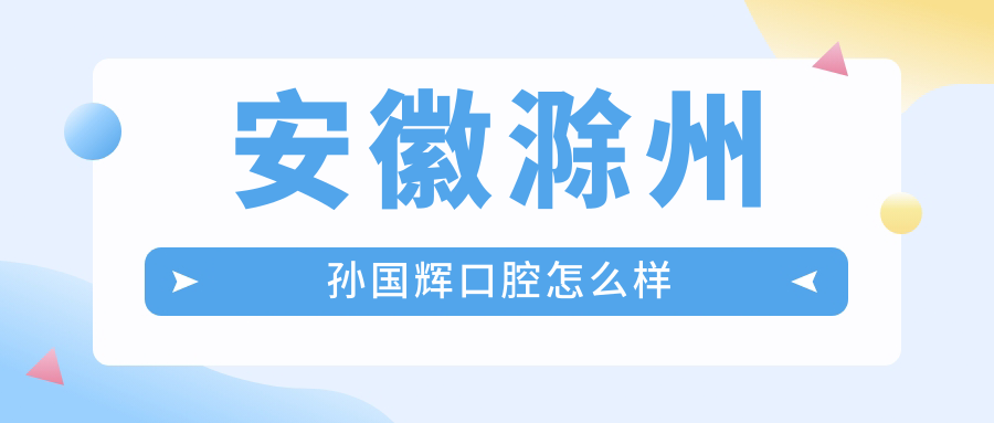 安徽滁州孙国辉口腔