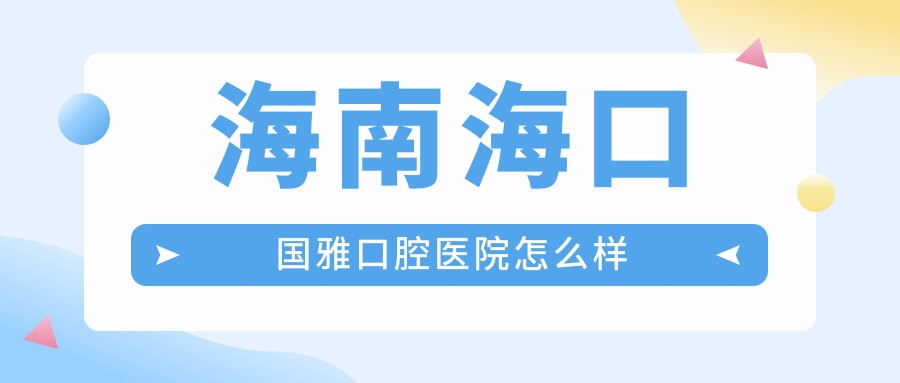 海南海口国雅口腔医院