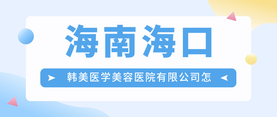 海南海口韩美医学美容医院有限公司