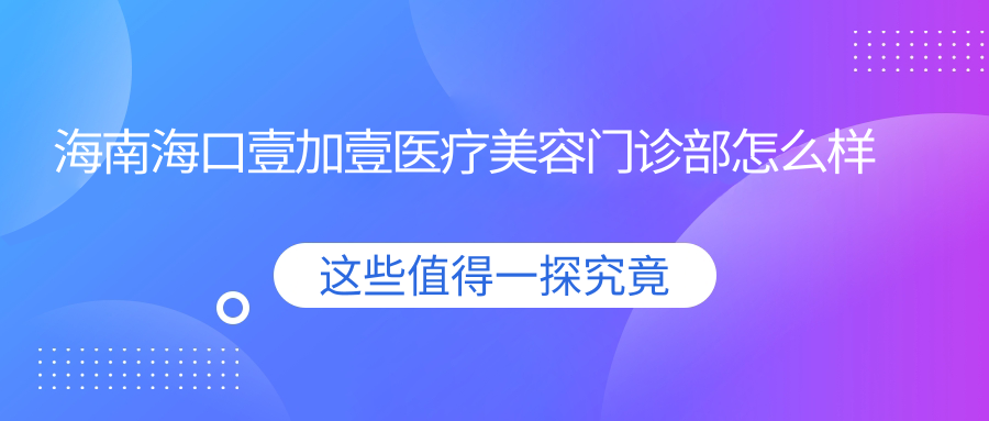 海南海口壹加壹医疗美容门诊部